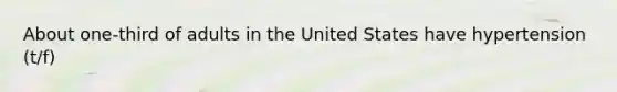 About one-third of adults in the United States have hypertension (t/f)