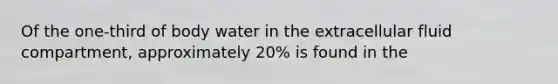 Of the one-third of body water in the extracellular fluid compartment, approximately 20% is found in the