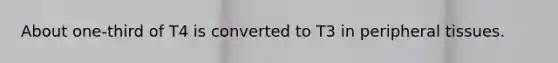 About one-third of T4 is converted to T3 in peripheral tissues.