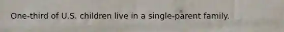 One-third of U.S. children live in a single-parent family.
