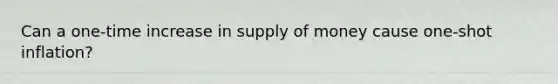 Can a one-time increase in supply of money cause one-shot inflation?