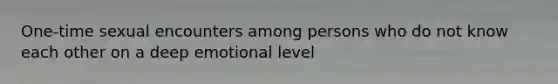 One-time sexual encounters among persons who do not know each other on a deep emotional level