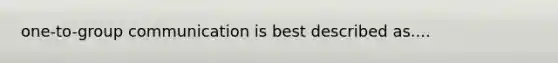 one-to-group communication is best described as....