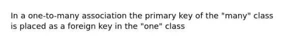 In a one-to-many association the primary key of the "many" class is placed as a foreign key in the "one" class