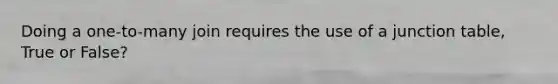 Doing a one-to-many join requires the use of a junction table, True or False?