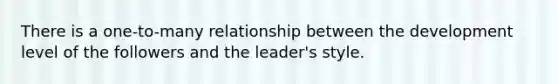 There is a one-to-many relationship between the development level of the followers and the leader's style.