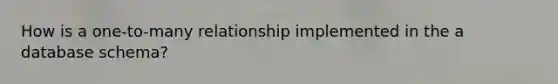 How is a one-to-many relationship implemented in the a database schema?