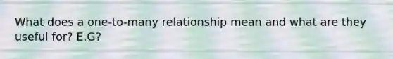 What does a one-to-many relationship mean and what are they useful for? E.G?