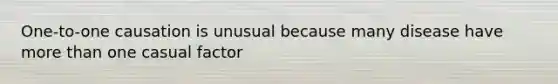 One-to-one causation is unusual because many disease have more than one casual factor