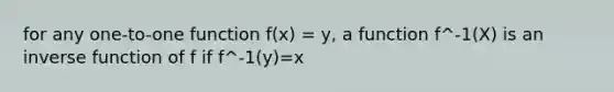 for any one-to-one function f(x) = y, a function f^-1(X) is an inverse function of f if f^-1(y)=x