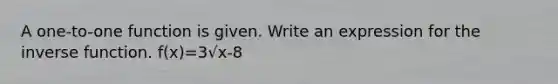 A one-to-one function is given. Write an expression for the inverse function. f(x)=3√x-8