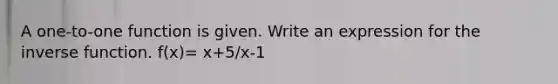 A one-to-one function is given. Write an expression for the inverse function. f(x)= x+5/x-1