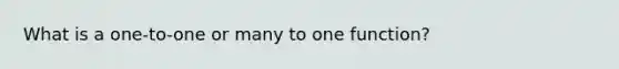 What is a one-to-one or many to one function?