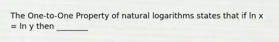 The One-to-One Property of natural logarithms states that if ln x = ln y then ________