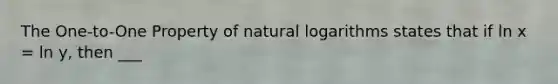 The One-to-One Property of <a href='https://www.questionai.com/knowledge/kOe6aTjozo-natural-logarithm' class='anchor-knowledge'>natural logarithm</a>s states that if ln x = ln y, then ___