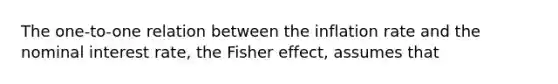 The one-to-one relation between the inflation rate and the nominal interest rate, the Fisher effect, assumes that