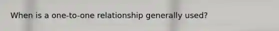 When is a one-to-one relationship generally used?