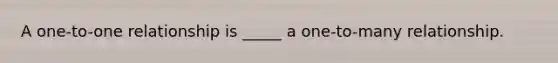 A one-to-one relationship is _____ a one-to-many relationship.