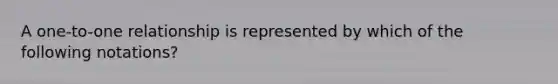 A one-to-one relationship is represented by which of the following notations?