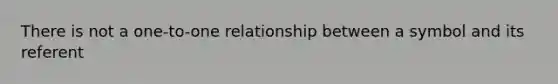 There is not a one-to-one relationship between a symbol and its referent