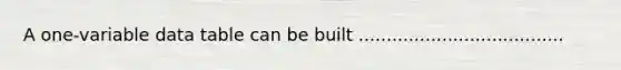 A one-variable data table can be built .....................................