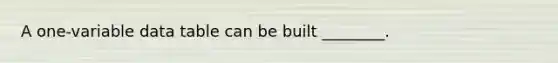 A one-variable data table can be built ________.