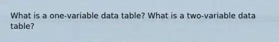 What is a one-variable data table? What is a two-variable data table?