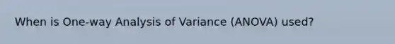 When is One-way Analysis of Variance (ANOVA) used?