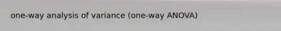 one-way analysis of variance (one-way ANOVA)