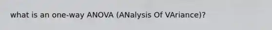 what is an one‐way ANOVA (ANalysis Of VAriance)?