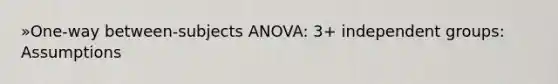 »One-way between-subjects ANOVA: 3+ independent groups: Assumptions