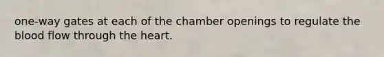 one-way gates at each of the chamber openings to regulate the blood flow through the heart.