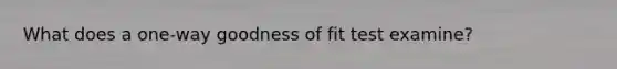 What does a one-way goodness of fit test examine?