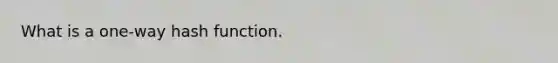 What is a one-way hash function.