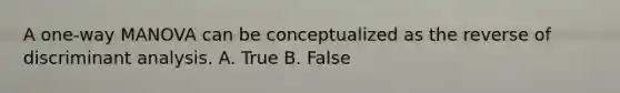 A one-way MANOVA can be conceptualized as the reverse of discriminant analysis. A. True B. False