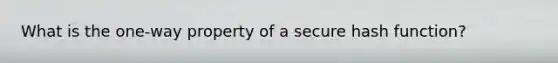 What is the one-way property of a secure hash function?