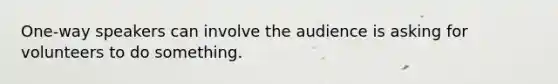 One-way speakers can involve the audience is asking for volunteers to do something.