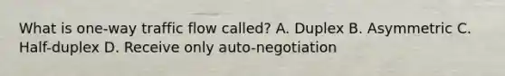 What is one-way traffic flow called? A. Duplex B. Asymmetric C. Half-duplex D. Receive only auto-negotiation