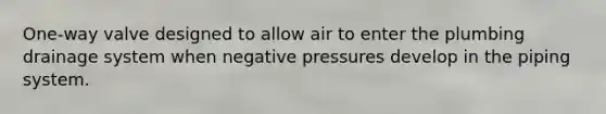 One-way valve designed to allow air to enter the plumbing drainage system when negative pressures develop in the piping system.