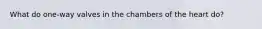 What do one-way valves in the chambers of the heart do?