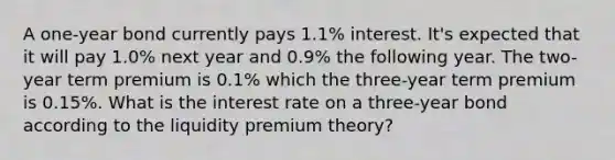 A one-year bond currently pays 1.1% interest. It's expected that it will pay 1.0% next year and 0.9% the following year. The two-year term premium is 0.1% which the three-year term premium is 0.15%. What is the interest rate on a three-year bond according to the liquidity premium theory?