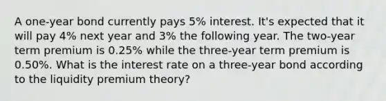 A one-year bond currently pays 5% interest. It's expected that it will pay 4% next year and 3% the following year. The two-year term premium is 0.25% while the three-year term premium is 0.50%. What is the interest rate on a three-year bond according to the liquidity premium theory?