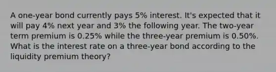 A one-year bond currently pays 5% interest. It's expected that it will pay 4% next year and 3% the following year. The two-year term premium is 0.25% while the three-year premium is 0.50%. What is the interest rate on a three-year bond according to the liquidity premium theory?