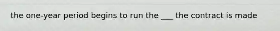 the one-year period begins to run the ___ the contract is made