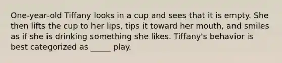 One-year-old Tiffany looks in a cup and sees that it is empty. She then lifts the cup to her lips, tips it toward her mouth, and smiles as if she is drinking something she likes. Tiffany's behavior is best categorized as _____ play.