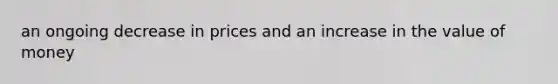 an ongoing decrease in prices and an increase in the value of money