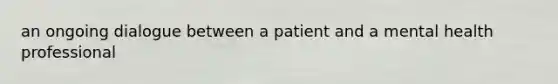 an ongoing dialogue between a patient and a mental health professional