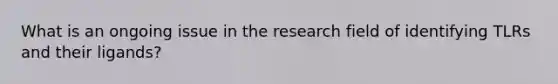 What is an ongoing issue in the research field of identifying TLRs and their ligands?