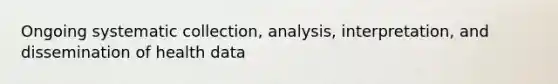 Ongoing systematic collection, analysis, interpretation, and dissemination of health data