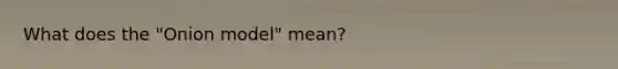 What does the "Onion model" mean?